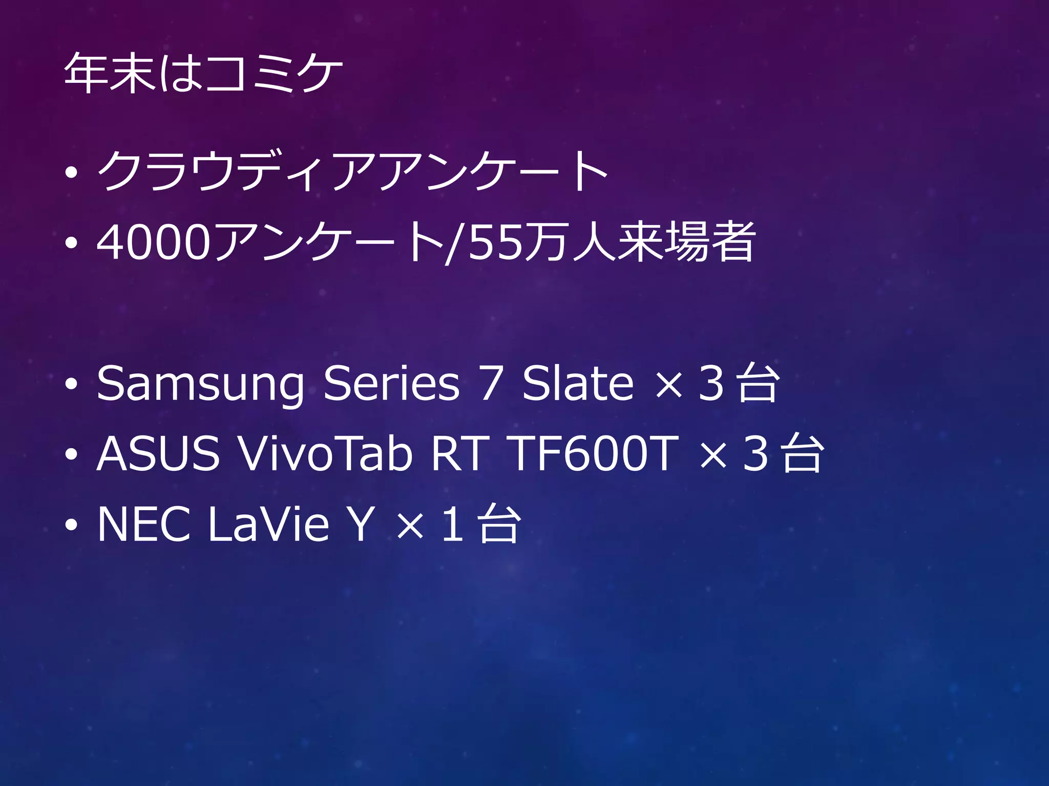 年末はコミケ

• クラウディアアンケート
• 4000アンケート/55万人来場者


• Samsung Series 7 Slate ×３台
• ASUS VivoTab RT TF600T ×３台
• NEC LaVie Y ×１台
 