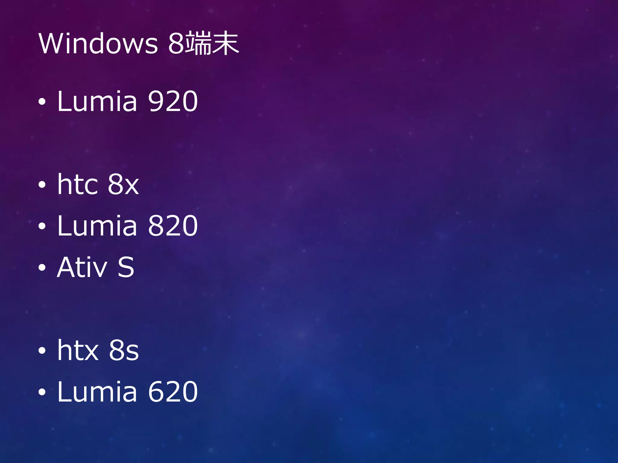 Windows 8端末

• Lumia 920


• htc 8x
• Lumia 820
• Ativ S


• htx 8s
• Lumia 620
 