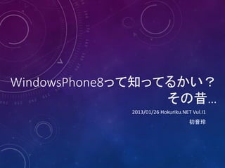 WindowsPhone8って知ってるかい？
                  その昔…
            2013/01/26 Hokuriku.NET Vul.I1
                                   初音玲
 