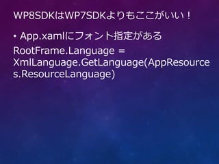 WP8SDKはWP7SDKよりもここがいい！

• App.xamlにフォント指定がある
RootFrame.Language =
XmlLanguage.GetLanguage(AppResource
s.ResourceLanguage)
 