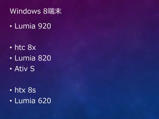 Windows 8端末

• Lumia 920


• htc 8x
• Lumia 820
• Ativ S


• htx 8s
• Lumia 620
 