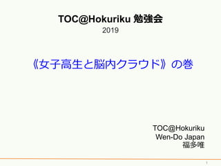 《女子高生と脳内クラウド》の巻
TOC@Hokuriku 勉強会
2019
TOC@Hokuriku
Wen-Do Japan
福多唯
1
 
