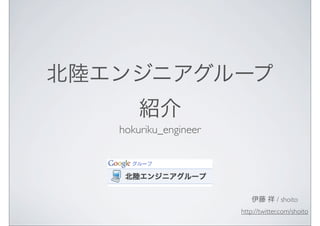 hokuriku_engineer




                                 / shoito
                    http://twitter.com/shoito
 