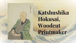 Katshushika
Hokusai,
Woodcut
Printmaker
 