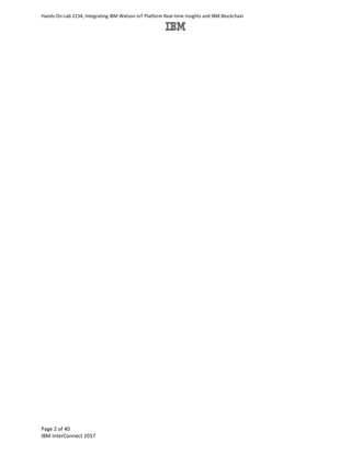 Hands-On-Lab 2234, Integrating IBM Watson IoT Platform Real-time Insights and IBM Blockchain
Page 2 of 40
IBM InterConnect 2017
 