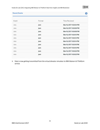 Hands-On-Lab 2234, Integrating IBM Watson IoT Platform Real-time Insights and IBM Blockchain
21
IBM InterConnect 2017 Hand on Lab 2234
Data is now getting transmitted from the virtual elevator simulator to IBM Watson IoT Platform
service
 