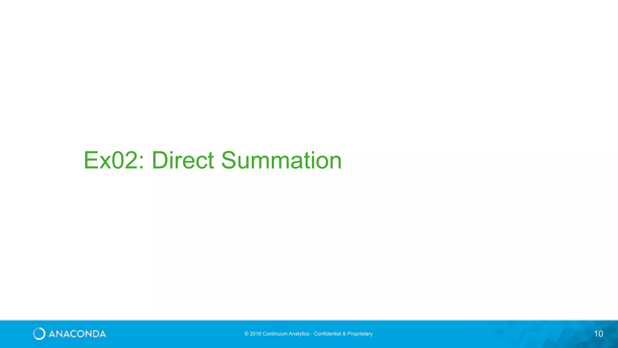 © 2016 Continuum Analytics - Confidential & Proprietary 10 Ex02: Direct Summation 
