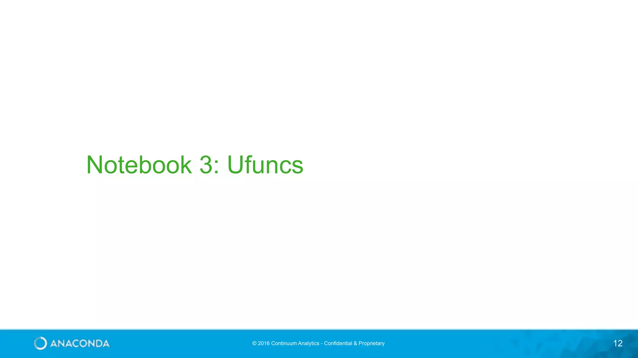 © 2016 Continuum Analytics - Confidential & Proprietary 12 Notebook 3: Ufuncs 