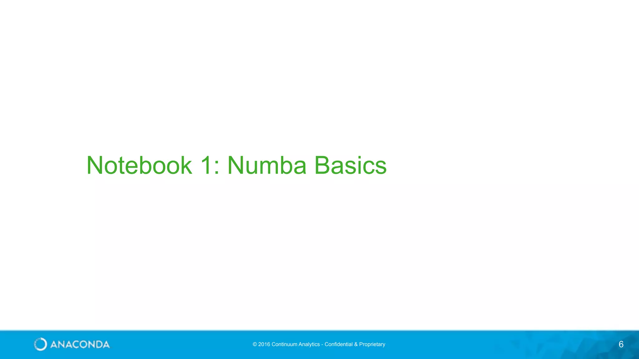 © 2016 Continuum Analytics - Confidential & Proprietary 6 Notebook 1: Numba Basics 