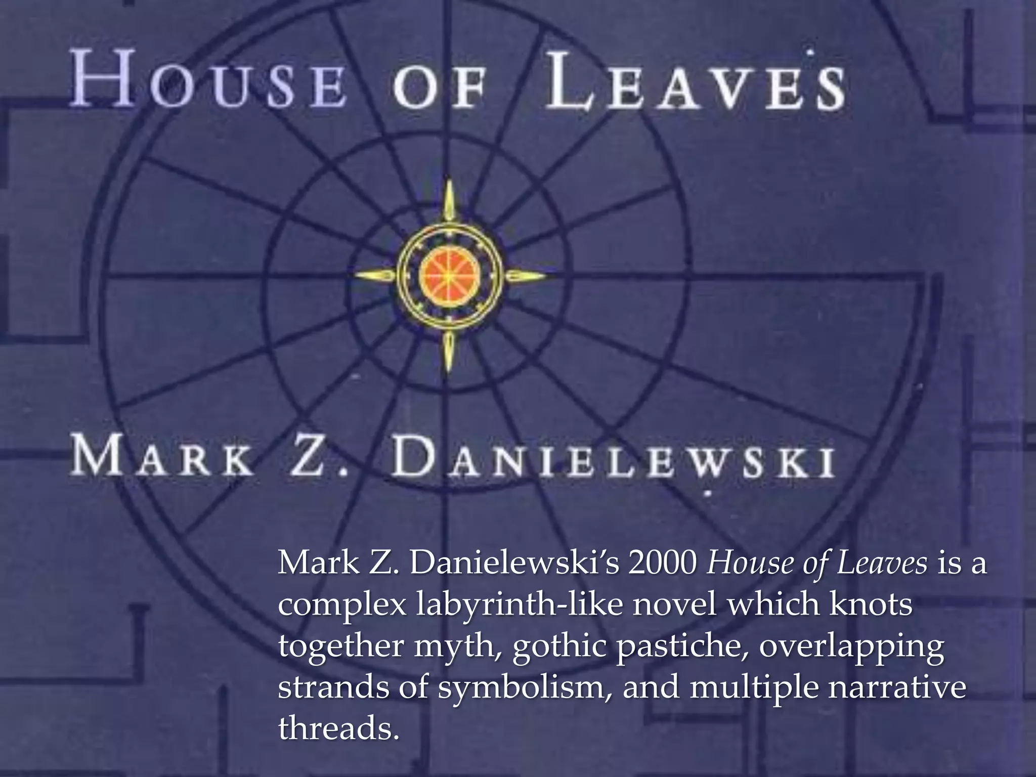{
    Mark Z. Danielewski’s 2000 House of Leaves is a
    complex labyrinth-like novel which knots
    together myth, gothic pastiche, overlapping
    strands of symbolism, and multiple narrative
    threads.
 