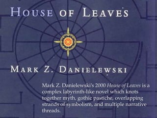 {
    Mark Z. Danielewski’s 2000 House of Leaves is a
    complex labyrinth-like novel which knots
    together myth, gothic pastiche, overlapping
    strands of symbolism, and multiple narrative
    threads.
 