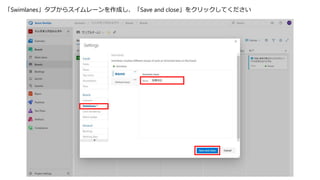「Swimlanes」タブからスイムレーンを作成し、「Save and close」をクリックしてください
 