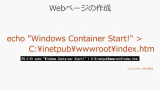 PS C:¥> echo "Windows Container Start!" > C:¥inetpub¥wwwroot¥index.htm
 