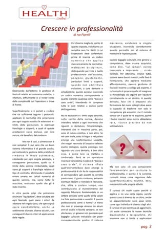 pag.	
  3	
  
Osservando	
   dall’esterno	
   le	
   gesZone	
   di	
  
fascicoli	
  relaZvi	
  ad	
  assistenza	
  malaLa,	
  o	
  
infortuni,	
   diﬃcilmente	
   ci	
   si	
   rende	
   conto	
  
della	
  complessità	
  cui	
  l’operatore	
  si	
  trova	
  
di	
  fronte.	
  
Superﬁcialmente	
   si	
   è	
   portaZ	
   a	
   credere	
  
che	
   sia	
   suﬃciente	
   seguire	
   i	
   protocolli:	
  
applicare	
   le	
   normaZve	
   che	
   prescrivono	
  
per	
  ogni	
  singolo	
  assisZto	
  le	
  estensioni	
  e	
  i	
  
limiZ,	
   delle	
   prestazioni,	
   le	
   eventuali	
  
franchigie	
   o	
   scoperZ,	
   e	
   quali	
   di	
   queste	
  
prestazioni	
   siano	
   escluse,	
   per	
   loro	
  
natura,	
  dal	
  beneﬁcio	
  del	
  rimborso.	
  
	
   Ma	
  non	
  è	
  così,	
  o	
  almeno	
  non	
  è	
  
così	
   semplice!	
   È	
   pur	
   vero	
   che	
   un	
   buon	
  
sistema	
   informaZco	
   è	
   di	
   grande	
   ausilio,	
  
permeendo	
  la	
  gesZone	
  delle	
  praZche	
  di	
  
rimborso	
   in	
   modo	
   automaZco,	
  
calcolando	
   per	
   ogni	
   singola	
   patologia,	
   e	
  
conseguente	
   prestazione,	
   quale	
   sia	
   il	
  
limite	
   della	
   somma	
   rimborsabile,	
   quali	
  
siano	
  gli	
  scoperZ	
  o	
  franchigie	
  relaZva	
  al	
  
Zpo	
   di	
   contrao,	
   eliminando	
   il	
   possibile	
  
errore	
   umano	
   nei	
   calcoli	
   numerici	
   di	
  
queste	
   somme,	
   ma,	
   come	
   tue	
   le	
  
macchine,	
   resZtuisce	
   quello	
   che	
   gli	
   è	
  
stato	
  inserito.	
  
In	
   altre	
   parole	
   colpi	
   che	
   potremmo	
  
chiamare	
  “liquidatore”,	
  deve	
  valutare	
  per	
  
ogni	
   fascicolo	
   quali	
   siano	
   i	
   criteri	
   da	
  
adoare	
  nel	
  singolo	
  caso,	
  che	
  spesso	
  può	
  
avere	
   caraerisZche,	
   anche	
   se	
  
soLlmente	
  sfumate,	
  diverse	
  da	
  altri,	
  con	
  
conseguenZ	
  diversi	
  criteri	
  di	
  applicazione	
  
delle	
  regole.	
  
Per	
  chiarire	
  meglio	
  lo	
  spirito	
  di	
  
quanto	
  esposto,	
  indichiamo	
  un	
  
semplice	
  caso,	
  fra	
  i	
  tanZ,	
  	
  in	
  cui	
  
l’operatore	
   deve	
   soﬀermarsi	
  
prima	
   di	
   inserire	
   un	
   codice	
  
n u m e r i c o	
   c h e	
   a p p l i c a	
  
meccanicamente	
  la	
  normaZva:	
  
m o l Z s s i m i	
   d i s c i p l i n a r i ,	
  
disZnguendo	
  per	
  Ente	
  e	
  livello	
  
professionale	
   dell’assisZto,	
  
p o n go n o,	
   g i u sta m e nte ,	
  
parZcolari	
   limiZ	
   o	
   scoperZ,	
  
quando	
   non	
   addiriura	
  
esclusioni,	
   a	
   cure	
   dentarie	
   e	
  
ortodonZche;	
   questo	
   avviene	
   inserendo	
  
un	
   codice	
   numerico	
   corrispondente	
   a	
  
quanto	
  inerente	
  qualcosa	
  come	
  “bocca	
  e	
  
cavo	
   orale”,	
   intendendo	
   ivi	
   comprese	
  
tue	
   le	
   cure	
   relaZve	
   a	
   questa	
   parte	
  
dell’organismo.	
  
Ma	
  le	
  esclusioni	
  e	
  i	
  limiZ	
  sopra	
  descriL,	
  
nello	
   spirito	
   della	
   norma,	
   devono	
  
intendersi	
   relaZvi	
   a	
   ogni	
   intervento	
   che	
  
riguardi	
   la	
   dentatura,	
   l’impiantologia,	
  
intervenZ	
   che	
   in	
   massima	
   parte,	
   poi,	
  
sono	
   di	
   natura	
   esteZca,	
   e	
   non	
   altro.	
   Se	
  
nel	
  cavo	
  orale,	
  soo	
  la	
  lingua	
  o	
  nel	
  palato	
  
emerge	
   una	
   neoformazione	
   sospea,	
  
che	
  magari	
  necessita	
  di	
  biopsia	
  e	
  relaZvo	
  
esame	
   istologico,	
   questa	
   patologia	
   non	
  
riguarda	
   una	
   cura	
   dentaria,	
   è	
   ben	
   altra	
  
cosa,	
   e	
   come	
   tale	
   va	
   traata	
   e	
  
rimborsata.	
   Però	
   se	
   un	
   operatore	
  
inserisce	
  nel	
  sistema	
  il	
  codice	
  di	
  “bocca	
  e	
  
cavo	
   orale”,	
   il	
   sistema	
   riﬁuta	
  
quell’intervento!Ecco	
   dove	
   emerge	
   la	
  
professionalità	
  di	
  chi	
  ha	
  la	
  responsabilità	
  
di	
   corrispondere	
   agli	
   assisZZ	
   la	
   correa	
  
prestazione,	
  il	
  giusto	
  rimborso,	
  evitando	
  
eventuali	
  reclami	
  e	
  richieste	
  di	
  revisione,	
  
che,	
   oltre	
   a	
   costare	
   tempo,	
   non	
  
contribuiscono	
   al	
   mantenimento	
   del	
  
rapporto	
   ﬁduciario	
   fondamentale	
   in	
   un	
  
seore	
  delicato	
  come	
  quello	
  della	
  salute	
  
tra	
  Ente	
  assistenziale	
  e	
  assisZZ.	
  E	
  questa	
  
professionalità	
   come	
   si	
   forma?	
   A	
   meno	
  
che	
   non	
   si	
   provenga	
   almeno	
   da	
   alcuni	
  
anni	
  di	
  studio	
  in	
  facoltà	
  sanitarie,	
  se	
  non	
  
alla	
  laurea,	
  un	
  giovane	
  non	
  possiede	
  quel	
  
bagaglio	
   culturale	
   ineludibile	
   per	
   poter	
  
consapevolmente	
   gesZre	
   il	
   sistema	
  
meccanico,	
   valutando	
   le	
   singole	
  
situazione,	
   inserendo	
   correamente	
  
quanto	
   permee	
   poi	
   al	
   sistema	
   di	
  
resZtuire	
  le	
  risposte	
  giuste.	
  
Questo	
  bagaglio	
  culturale,	
  che	
  genera	
  la	
  
competenza,	
   deve	
   essere	
   acquisito,	
  
come	
   dire,	
   “sul	
   campo”,	
   ovvero	
  
lavorando	
   e	
   imparando	
   ….	
   strada	
  
facendo.	
   Per	
   oenerlo,	
   innanzi	
   tuo,	
  
occorre	
  avere	
  buoni	
  maestri;	
  nella	
  fase	
  di	
  
formazione,	
   che	
   avviene	
   mediante	
  
aﬃancamento,	
   ovvero	
   gesZone	
   di	
  
fascicoli	
  insieme	
  a	
  collega	
  già	
  esperto,	
  il	
  
cui	
  compito	
  è	
  proprio	
  quello	
  di	
  insegnare	
  
la	
   metodologia	
   da	
   seguire	
   per	
   liquidare	
  
correamente	
   re	
   un	
   sinistro.	
   In	
   questa,	
  
delicata,	
   fase	
   chi	
   è	
   preposto	
   alla	
  
formazione	
  dei	
  nuovi	
  colleghi	
  deve	
  avere	
  
la	
   capacità	
   di	
   trasferire	
   non	
   solo	
   le	
  
competenze	
  già	
  acquisite,	
  ma	
  il	
  metodo	
  
stesso	
  con	
  il	
  quale	
  le	
  ha	
  acquisite,	
  quindi	
  
i	
   buoni	
   maestri	
   sono	
   merce	
   abbastanza	
  
ra ra ,	
   r i s o rs e	
   p rez i o s e	
   d a	
   n o n	
  
soovalutare.	
  
Ma	
   non	
   solo:	
   c’è	
   una	
   componente	
  
fondamentale	
   per	
   costruire	
   la	
  
professionalità,	
   e	
   questa	
   è	
   la	
   curiosità,	
  
curiosità	
   intesa	
   come	
   negazione	
   della	
  
superﬁcialità,della	
   rouZne,	
   della	
  
meccanicità	
  nella	
  propria	
  aLvità.	
  
È	
   curioso	
   chi	
   vuole	
   capire	
   perché	
   si	
  
applica	
   o	
   no	
   una	
   certa	
   regola,	
   perché	
  
questo	
  caso	
  è	
  diverso	
  da	
  un	
  altro,	
  anche	
  
se	
   apparentemente	
   sono	
   assai	
   simili,	
  
come	
  ogni	
  individuo	
  è	
  diverso	
  dagli	
  altri.	
  
È	
  curioso	
  chi	
  poi	
  conZnua	
  ad	
  aggiornarsi,	
  
chi	
   vuole	
   conoscere	
   le	
   nuove	
   tecniche	
  
diagnosZche	
   e	
   terapeuZche,	
   chi	
  
insomma	
   non	
   si	
   limita	
   a	
   applicazioni	
  
Crescere	
  in	
  professionalità
di	
  Ivo	
  Fiorelli
 