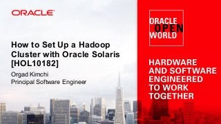 How to Set Up a Hadoop
Cluster with Oracle Solaris
[HOL10182]
Orgad Kimchi
Principal Software Engineer

 