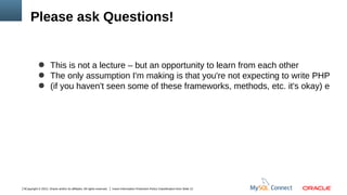 Please ask Questions!

● This is not a lecture – but an opportunity to learn from each other
● The only assumption I'm making is that you're not expecting to write PHP
● (if you haven't seen some of these frameworks, methods, etc. it's okay) e

5Copyright © 2012, Oracle and/or its affiliates. All rights reserved.

Insert Information Protection Policy Classification from Slide 12

 