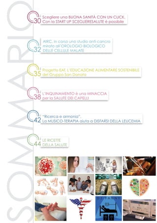 35
Progetto EAT, l’educazione alimentare sostenibile
del Gruppo San Donato
42
44
32
38
“Ricerca e armonia”.
La musico-terapia aiuta a disfarsi della leucemia
Le ricette
della salute
Airc, in corso uno studio anti cancro
mirato all’orologio biologico
delle cellule malate
L’inquinamento è una minaccia
per la salute dei capelli
30
Scegliere una buona sanità con un click.
Con la start up ScegliereSalute è possibile
 