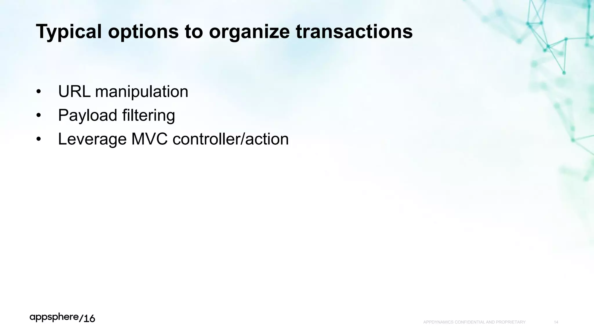 Typical options to organize transactions
• URL manipulation
• Payload filtering
• Leverage MVC controller/action
APPDYNAMICS CONFIDENTIAL AND PROPRIETARY 14
 