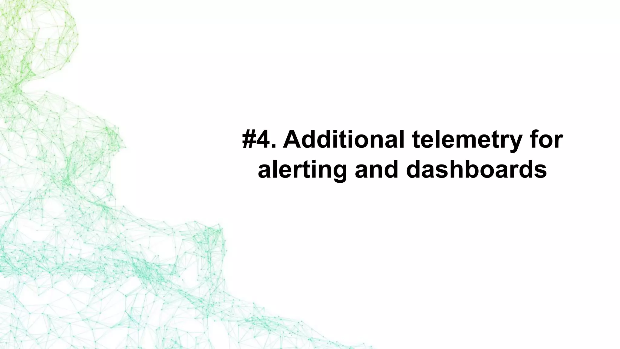 #4. Additional telemetry for
alerting and dashboards
 