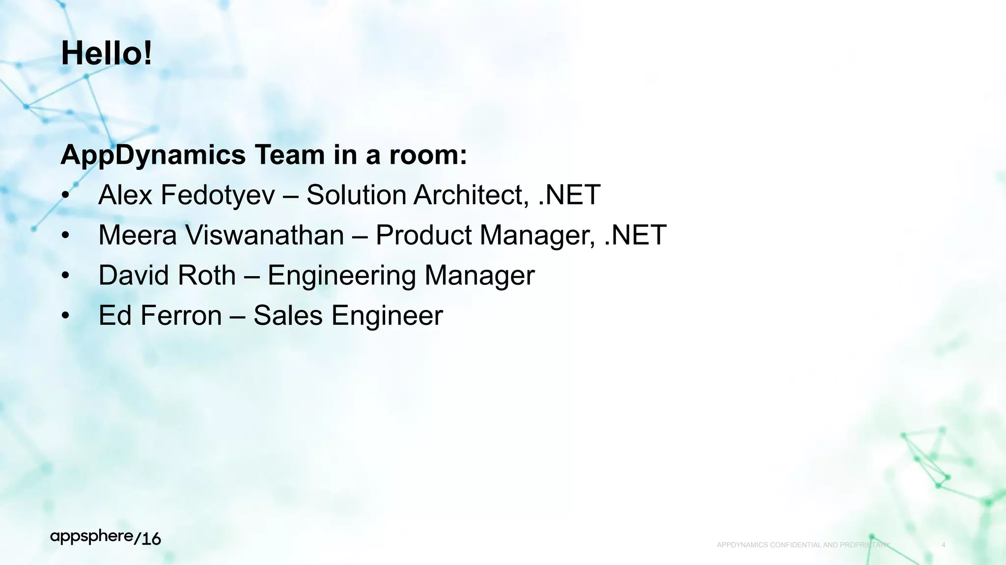 Hello!
AppDynamics Team in a room:
• Alex Fedotyev – Solution Architect, .NET
• Meera Viswanathan – Product Manager, .NET
• David Roth – Engineering Manager
• Ed Ferron – Sales Engineer
APPDYNAMICS CONFIDENTIAL AND PROPRIETARY 4
 