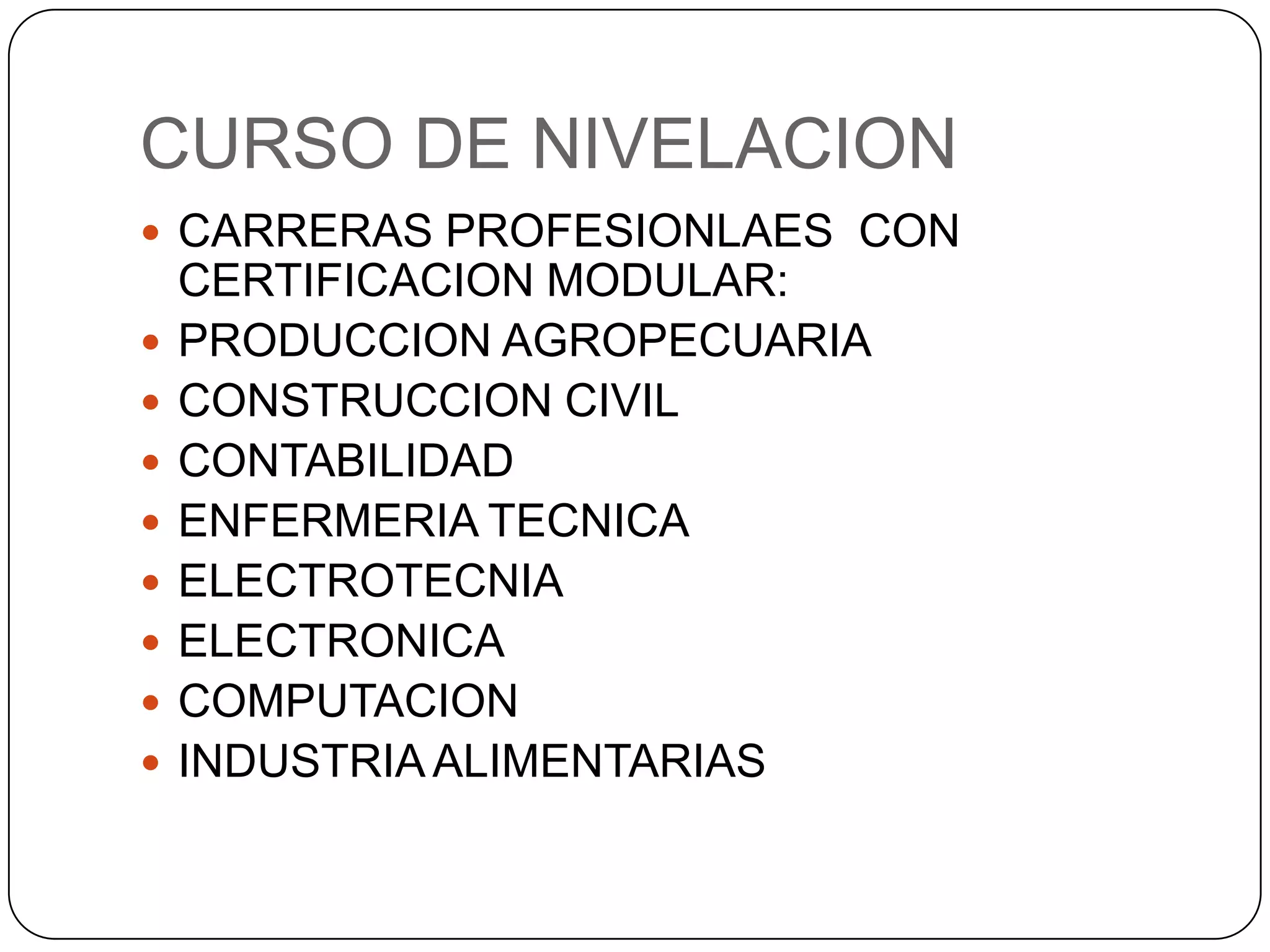 CURSO DE NIVELACIONCARRERAS PROFESIONLAES  CON CERTIFICACION MODULAR:PRODUCCION AGROPECUARIACONSTRUCCION CIVILCONTABILIDADENFERMERIA TECNICAELECTROTECNIAELECTRONICACOMPUTACIONINDUSTRIA ALIMENTARIAS