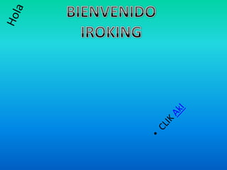 BIENVENIDO IROKING Hola CLIK AkI 