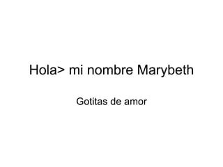 Hola> mi nombre Marybeth Gotitas de amor 