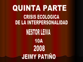 CRISIS ECOLOGICA  DE LA INTERPERSONALIDAD 10A QUINTA PARTE NESTOR LEIVA 2008 JEIMY PATIÑO 