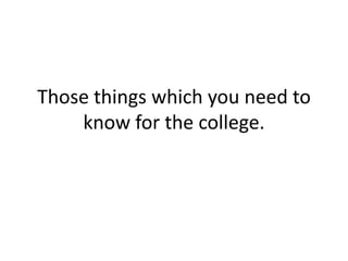 Those things which you need to
    know for the college.
 