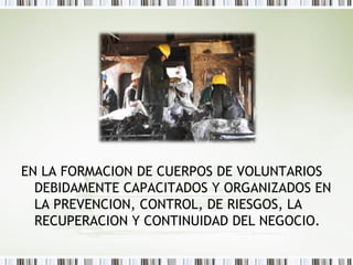 EN LA FORMACION DE CUERPOS DE VOLUNTARIOS
DEBIDAMENTE CAPACITADOS Y ORGANIZADOS EN
LA PREVENCION, CONTROL, DE RIESGOS, LA
...