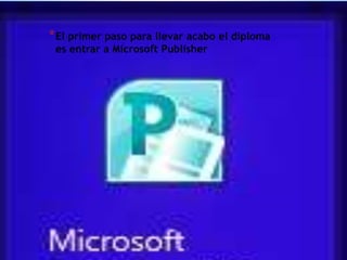 * El primer paso para llevar acabo el diploma
es entrar a Microsoft Publisher

 