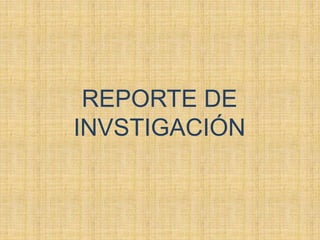 REPORTE DE 
INVSTIGACIÓN 
 