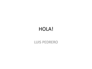 HOLA! 
LUIS PEDRERO 
 