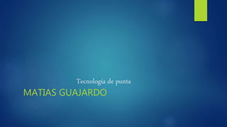Tecnología de punta
MATIAS GUAJARDO
 