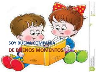 DE BUENOS MOMENTOS
SOY BUENA COMPAÑIA
 