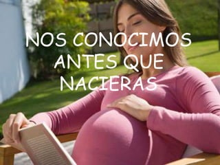NOS CONOCIMOS
ANTES QUE
NACIERAS
 