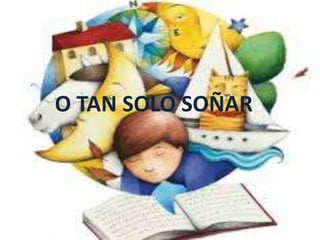 O TAN SOLO SOÑAR
 