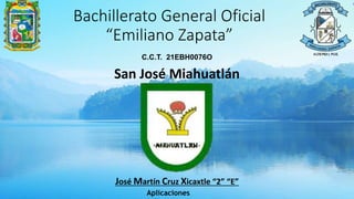 Bachillerato General Oficial
“Emiliano Zapata”
San José Miahuatlán
José Martín Cruz Xicaxtle “2” “E”
C.C.T. 21EBH0076O
Aplicaciones
 