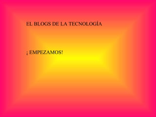 EL BLOGS DE LA TECNOLOGÍA ¡ EMPEZAMOS! 