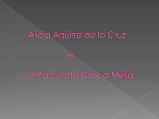     Alicia Aguirre de la Cruz                     e    Inmaculada García Mejía