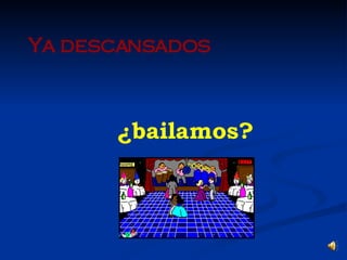 Ya descansados ¿bailamos? 