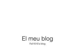 El meu blog
  Feli1015's blog
 