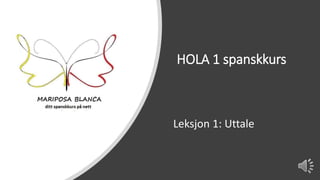 HOLA 1 spanskkurs
Leksjon 1: Uttale
 