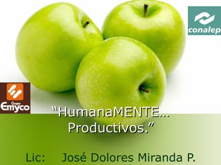 “ HumanaMENTE… Productivos.” Lic:  José Dolores Miranda P. 