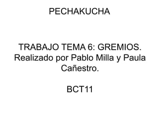 PECHAKUCHA
TRABAJO TEMA 6: GREMIOS.
Realizado por Pablo Milla y Paula
Cañestro.
BCT11
 