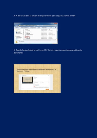 4: Al dar clic te dará la opción de elegir archivos para cargar tu archivo en PDF
5: Cuando hayas elegido tu archivo en PDF lleneras algunos requisitos para publicar tu
documento.