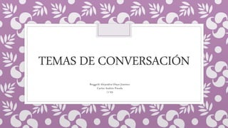 TEMAS DE CONVERSACIÓN
Briggeth Alejandra Olaya Jiménez
Carlos Andrés Pineda
11’03
 