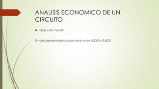 ANALISIS ECONOMICO DE UN
CIRCUITO
 Que valor tiene?
El valor aproximado puede estar entre $3000 y $5000
 