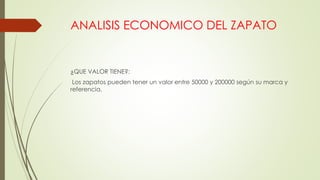 ANALISIS ECONOMICO DEL ZAPATO
¿QUE VALOR TIENE?:
Los zapatos pueden tener un valor entre 50000 y 200000 según su marca y
referencia.
 