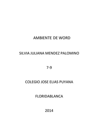 AMBIENTE DE WORD 
SILVIA JULIANA MENDEZ PALOMINO 
7-9 
COLEGIO JOSE ELIAS PUYANA 
FLORIDABLANCA 
2014 
 